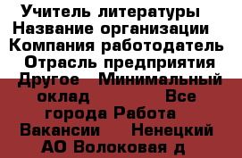 Учитель литературы › Название организации ­ Компания-работодатель › Отрасль предприятия ­ Другое › Минимальный оклад ­ 20 000 - Все города Работа » Вакансии   . Ненецкий АО,Волоковая д.